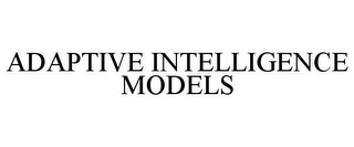 ADAPTIVE INTELLIGENCE MODELS