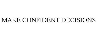 MAKE CONFIDENT DECISIONS