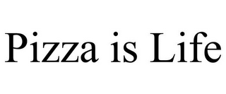 PIZZA IS LIFE