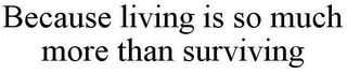 BECAUSE LIVING IS SO MUCH MORE THAN SURVIVING