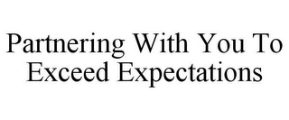 PARTNERING WITH YOU TO EXCEED EXPECTATIONS