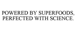 POWERED BY SUPERFOODS, PERFECTED WITH SCIENCE.