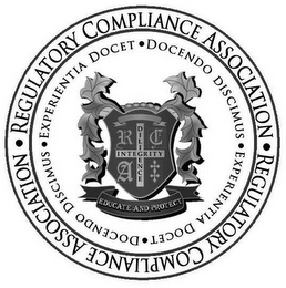 REGULATORY COMPLIANCE ASSOCIATION, EXPERIENTIA DOCET, DOCENDO DISCIMUS, EDUCATE AND PROTECT, DILIGENCE, INTEGRITY AND R C A