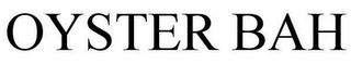 OYSTER BAH