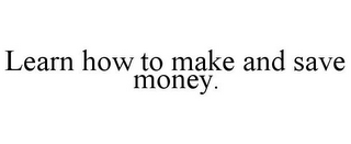 LEARN HOW TO MAKE AND SAVE MONEY.