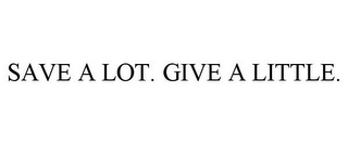 SAVE A LOT. GIVE A LITTLE.