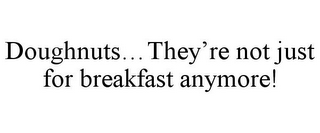 DOUGHNUTS...THEY'RE NOT JUST FOR BREAKFAST ANYMORE!