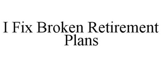 I FIX BROKEN RETIREMENT PLANS