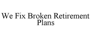 WE FIX BROKEN RETIREMENT PLANS