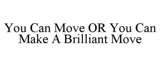 YOU CAN MOVE OR YOU CAN MAKE A BRILLIANT MOVE