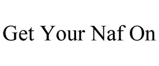 GET YOUR NAF ON