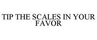 TIP THE SCALES IN YOUR FAVOR