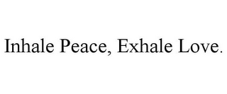 INHALE PEACE, EXHALE LOVE.