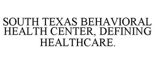 SOUTH TEXAS BEHAVIORAL HEALTH CENTER, DEFINING HEALTHCARE.