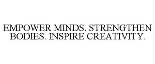 EMPOWER MINDS. STRENGTHEN BODIES. INSPIRE CREATIVITY.