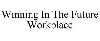 WINNING IN THE FUTURE WORKPLACE