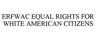 ERFWAC EQUAL RIGHTS FOR WHITE AMERICAN CITIZENS