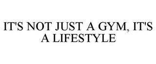 IT'S NOT JUST A GYM, IT'S A LIFESTYLE