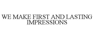 WE MAKE FIRST AND LASTING IMPRESSIONS