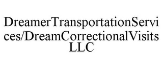 DREAMERTRANSPORTATIONSERVICES/DREAMCORRECTIONALVISITS LLC