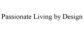 PASSIONATE LIVING BY DESIGN