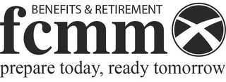 FCMM BENEFITS & RETIREMENTS PREPARE TODAY, READY TOMORROW