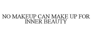 NO MAKEUP CAN MAKE UP FOR INNER BEAUTY