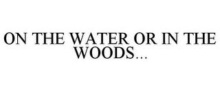 ON THE WATER OR IN THE WOODS...