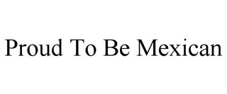 PROUD TO BE MEXICAN
