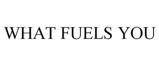 WHAT FUELS YOU