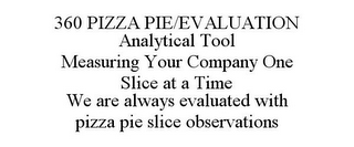 360 PIZZA PIE/EVALUATION ANALYTICAL TOOL MEASURING YOUR COMPANY ONE SLICE AT A TIME WE ARE ALWAYS EVALUATED WITH PIZZA PIE SLICE OBSERVATIONS