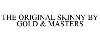 THE ORIGINAL SKINNY BY GOLD & MASTERS