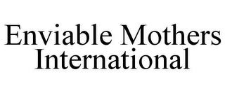 ENVIABLE MOTHERS INTERNATIONAL