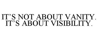 IT'S NOT ABOUT VANITY. IT'S ABOUT VISIBILITY.