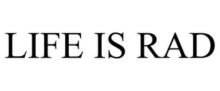 LIFE IS RAD