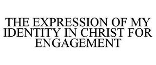 THE EXPRESSION OF MY IDENTITY IN CHRIST FOR ENGAGEMENT