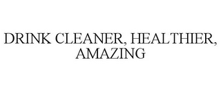 DRINK CLEANER, HEALTHIER, AMAZING