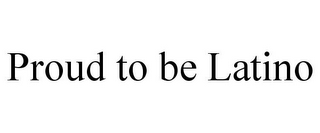 PROUD TO BE LATINO