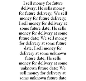 I SELL MONEY FOR FUTURE DELIVERY; HE SELLS MONEY FOR FUTURE DELIVERY; WE SELL MONEY FOR FUTURE DELIVERY; I SELL MONEY FOR DELIVERY AT SOME FUTURE DATE; HE SELLS MONEY FOR DELIVERY AT SOME FUTURE DATE; WE SELL MONEY FOR DELIVERY AT SOME FUTURE DATE; I SELL MONEY FOR DELIVERY AT SOME UNKNOWN FUTURE DATE; HE SELLS MONEY FOR DELIVERY AT SOME UNKNOWN FUTURE DATE; WE SELL MONEY FOR DELIVERY AT SOME UNKNOWN FUTURE DATE