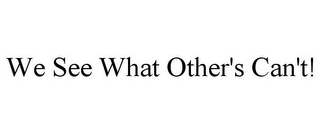 WE SEE WHAT OTHER'S CAN'T!