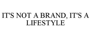 IT'S NOT A BRAND, IT'S A LIFESTYLE