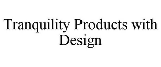 TRANQUILITY PRODUCTS WITH DESIGN