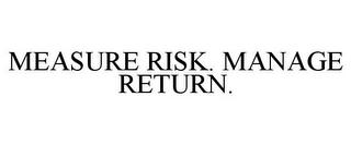 MEASURE RISK. MANAGE RETURN.