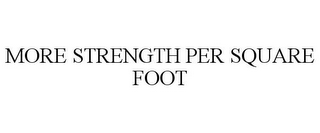 MORE STRENGTH PER SQUARE FOOT