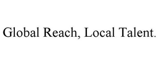 GLOBAL REACH, LOCAL TALENT.