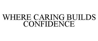 WHERE CARING BUILDS CONFIDENCE