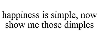 HAPPINESS IS SIMPLE, NOW SHOW ME THOSE DIMPLES