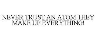 NEVER TRUST AN ATOM THEY MAKE UP EVERYTHING!