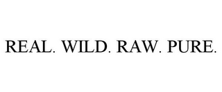 REAL. WILD. RAW. PURE.