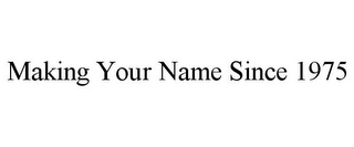 MAKING YOUR NAME SINCE 1975